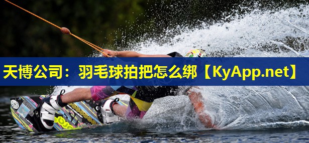 天博公司:羽毛球拍把怎么绑