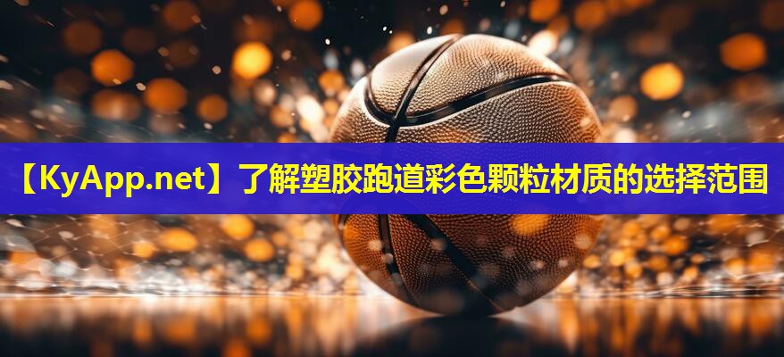 了解塑胶跑道彩色颗粒材质的选择范围