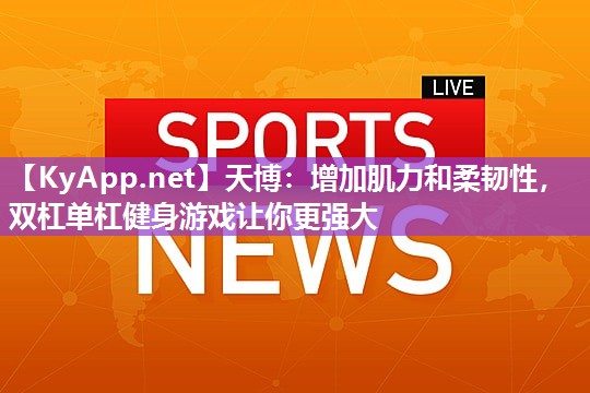 增加肌力和柔韧性，双杠单杠健身游戏让你更强大