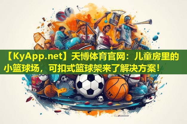 儿童房里的小篮球场，可扣式篮球架来了解决方案！