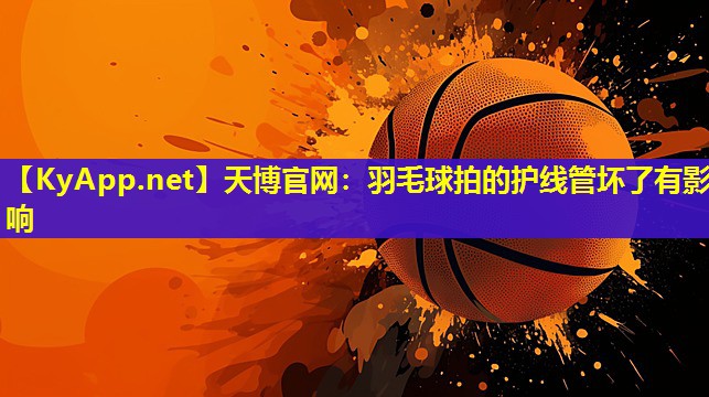 羽毛球拍的护线管坏了有影响