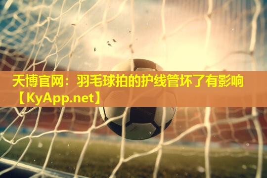 羽毛球拍的护线管坏了有影响