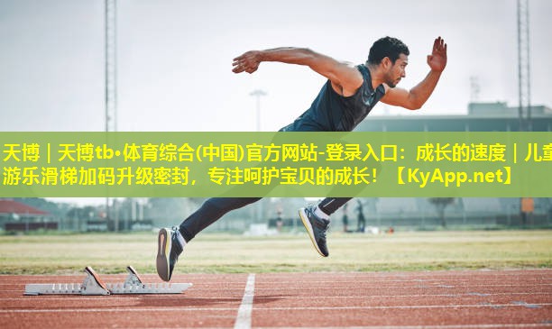 成长的速度｜儿童游乐滑梯加码升级密封，专注呵护宝贝的成长！